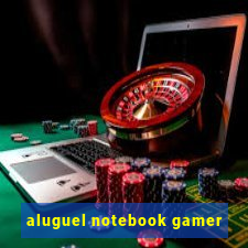 aluguel notebook gamer